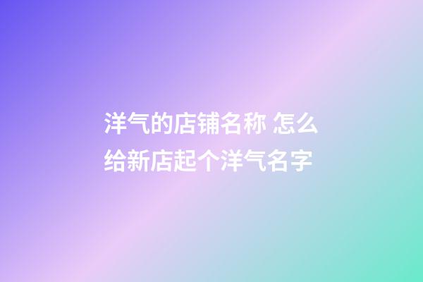 洋气的店铺名称 怎么给新店起个洋气名字-第1张-店铺起名-玄机派